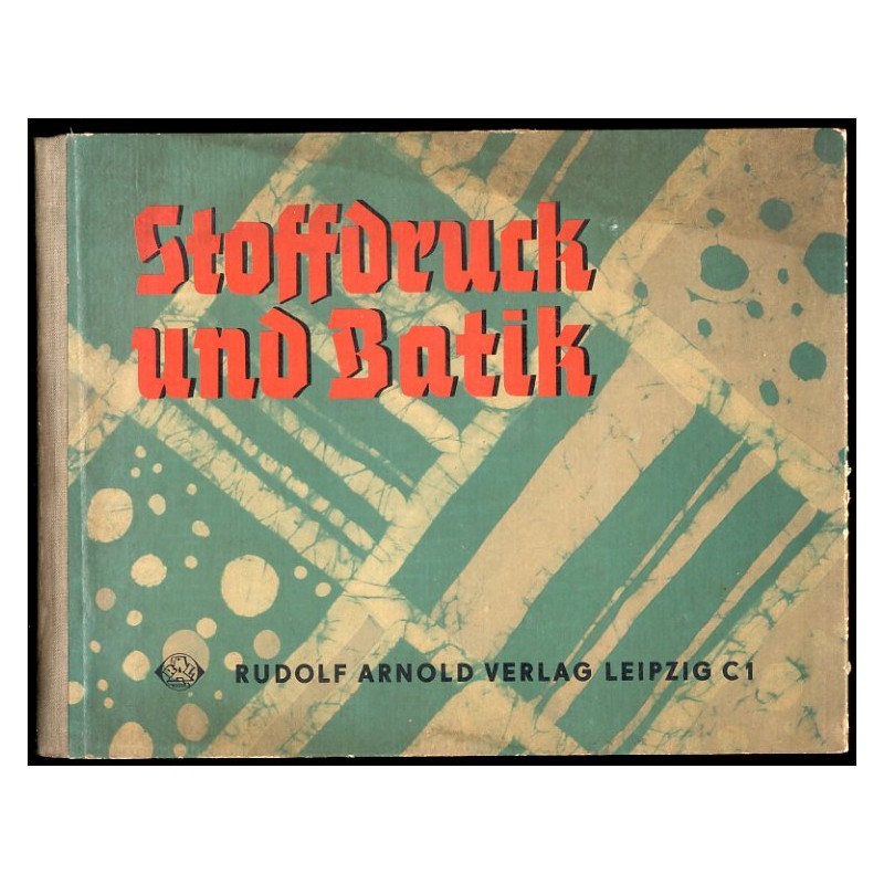 Stoffdruck und Batik. Methodische und technische Anleitung für verschiedene handwerkliche Arten des Stoffdruckes und Stoffärbere