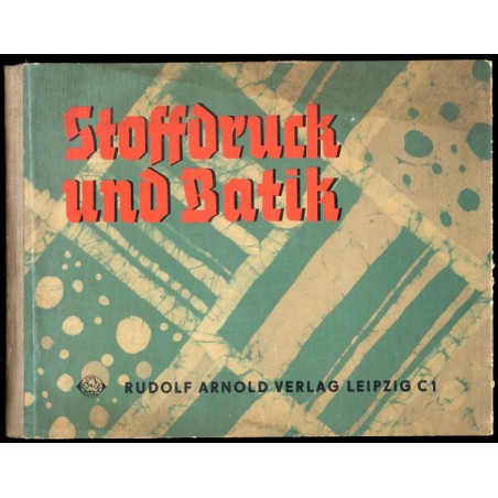 Stoffdruck und Batik. Methodische und technische Anleitung für verschiedene handwerkliche Arten des Stoffdruckes und Stoffärbere