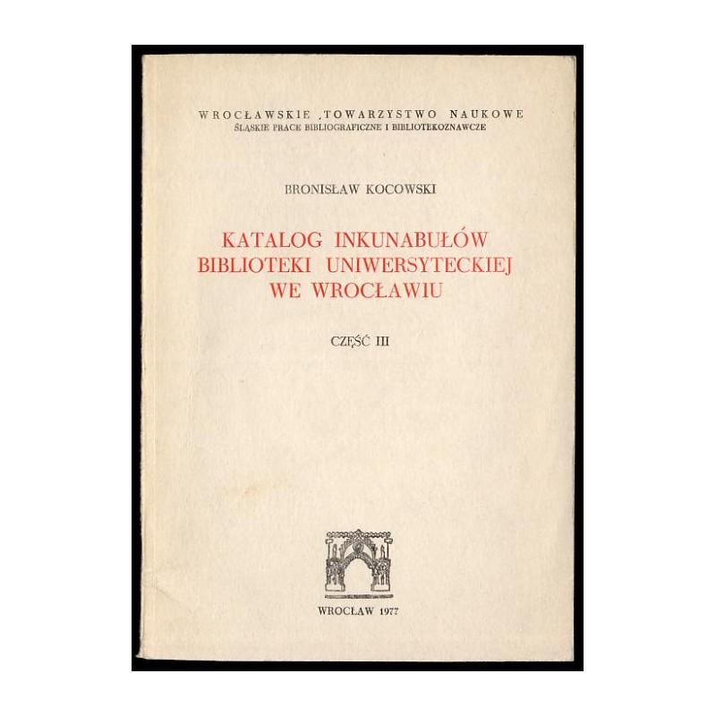 Katalog inkunabułów Biblioteki Uniwersyteckiej we Wrocławiu. Cz.3: Rewindykaty i nowe nabytki z lat 1962-1975. Pozycje 3021-3270