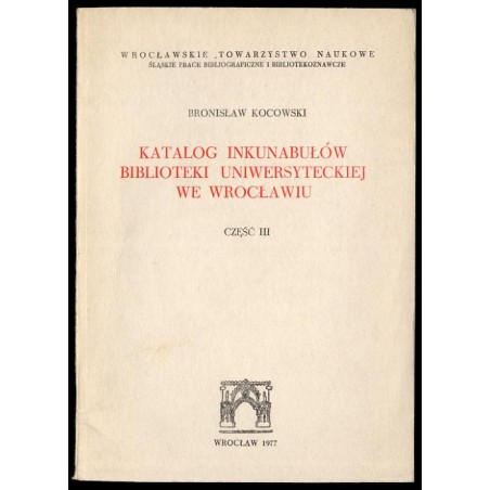 Katalog inkunabułów Biblioteki Uniwersyteckiej we Wrocławiu. Cz.3: Rewindykaty i nowe nabytki z lat 1962-1975. Pozycje 3021-3270