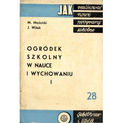 Ogródek szkolny w wychowaniu i nauczaniu. 1: Przyczynki do realizacji zagadnienia w pierwszym szczeblu programowym szkoły powsze