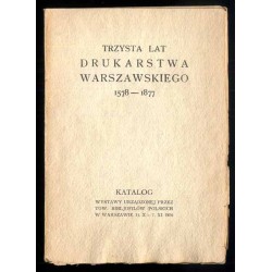 Trzysta lat drukarstwa warszawskiego 1578-1877. Katalog wystawy urządzonej przez Tow. Bibljofilów Polskich w Warszawie 31.X - 7.