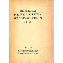 Trzysta lat drukarstwa warszawskiego 1578-1877. Katalog wystawy urządzonej przez Tow. Bibljofilów Polskich w Warszawie 31.X - 7.