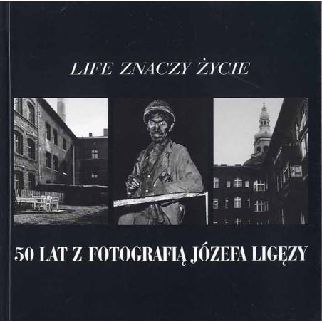 Life znaczy życie. 50 lat z fotografią Józefa Ligęzy