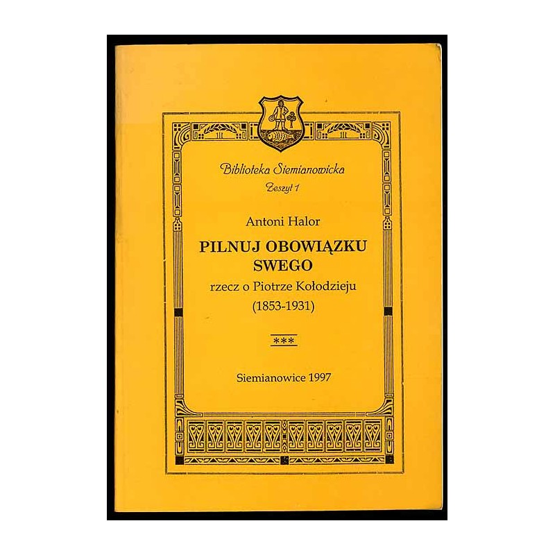 Pilnuj obowiązku swego rzecz o Piotrze Kołodzieju (1853-1931) hutniku i scenopisarzu, "człowieku wszechstronnie zacnym i niemało