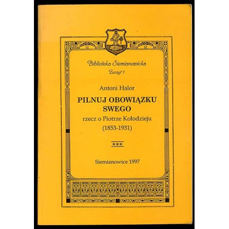 Pilnuj obowiązku swego rzecz o Piotrze Kołodzieju (1853-1931) hutniku i scenopisarzu, "człowieku wszechstronnie zacnym i niemało