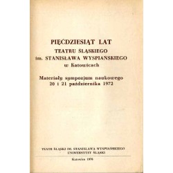 Pięćdziesiąt lat Teatru Śląskiego im. Stanisława Wyspiańskiego w Katowicach. Materiały sympozjum naukowego 20 i 21 października