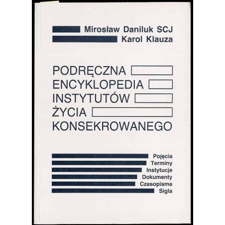 Podręczna encyklopedia instytutów życia konsekrowanego. Pojęcia, terminy, instytucje, dokumenty, czasopisma, sigla