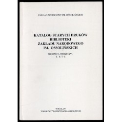 Katalog starych druków biblioteki Zakładu Narodowego im. Ossolińskich. Polonica wieku XVII. T.8: T-Z