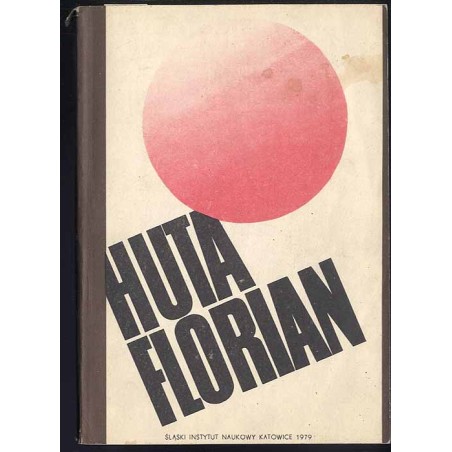 Huta Florian. Dzieje zakładu i załogi 1828-1978
