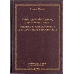 Takie życie dziś nasze, gdy Polska ustaje ...  Pisarze stanisławowscy a upadek Rzeczypospolitej