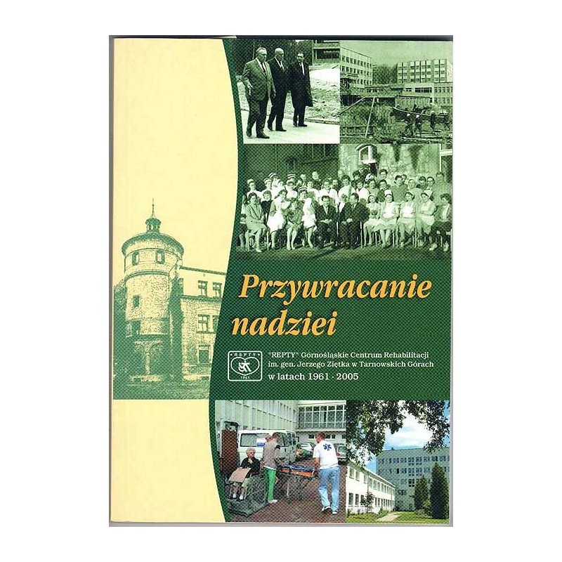 Przywracanie nadziei. "Repty" Górnośląskie Centrum Rehabilitacji im. gen. Jerzego Ziętka w Tarnowskich Górach w latach 1961-2005