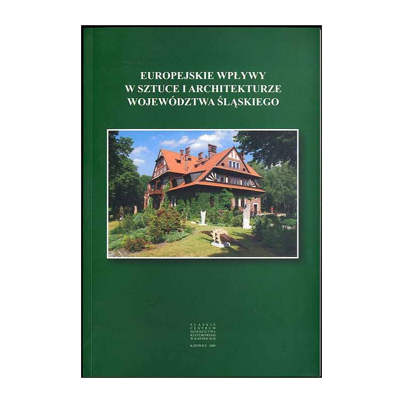 Europejskie wpływy w sztuce i architekturze województwa śląskiego. Referaty wygłoszone na sesji popularnonaukowej w Katowicach w