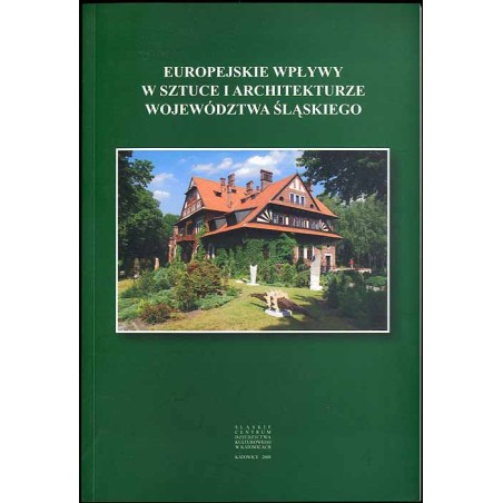 Europejskie wpływy w sztuce i architekturze województwa śląskiego. Referaty wygłoszone na sesji popularnonaukowej w Katowicach w