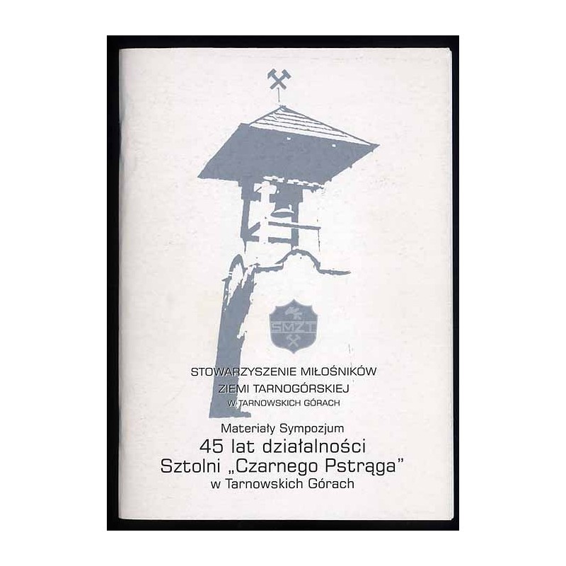 Materiały z Sympozjum poświęconego 45 lat działalności Sztolni "Czarnego Pstrąga" w Tarnowskich Górach zorganizowanego przez Sto