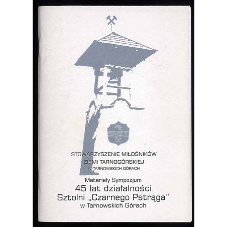 Materiały z Sympozjum poświęconego 45 lat działalności Sztolni "Czarnego Pstrąga" w Tarnowskich Górach zorganizowanego przez Sto