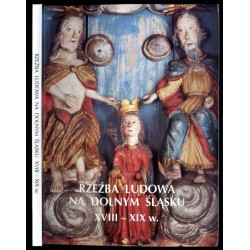 Rzeźba ludowa na Dolnym Śląsku XVIII - XIX w. Katalog zbiorów [Muzeum Narodowe we Wrocławiu]