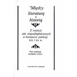 Między literaturą a historią. Z tradycji idei niepodległościowych w literaturze polskiej XIX i XX w