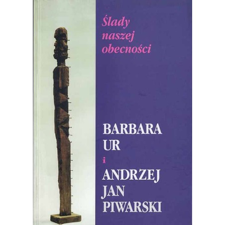 Ślady naszej obecności. Barbara Ur i Andrzej Jan Piewarski. Katalog wystawy październik - listopad 2001