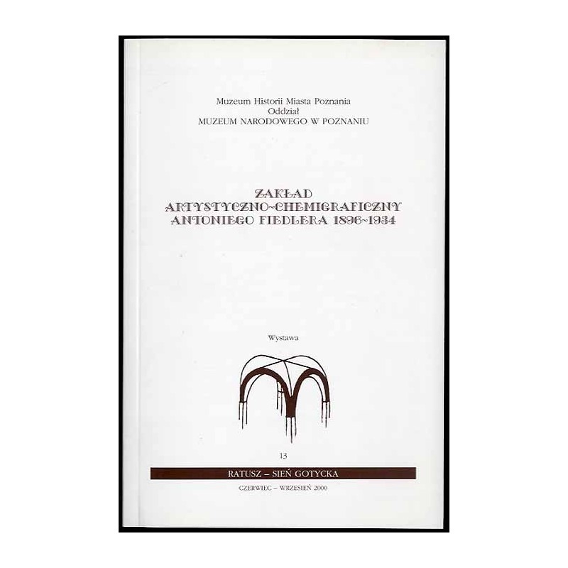 Zakład Artystyczno-Chemigraficzny Antoniego Fiedlera 1896-1934. [Wystawa 13, Ratusz - Sień Gotycka, czerwiec - wrzesień 2000]