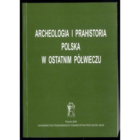 Archeologia i prahistoria polska w ostatnim półwieczu. Materiały z konferencji Dorobek polskiej archeologii i prahistorii ostatn