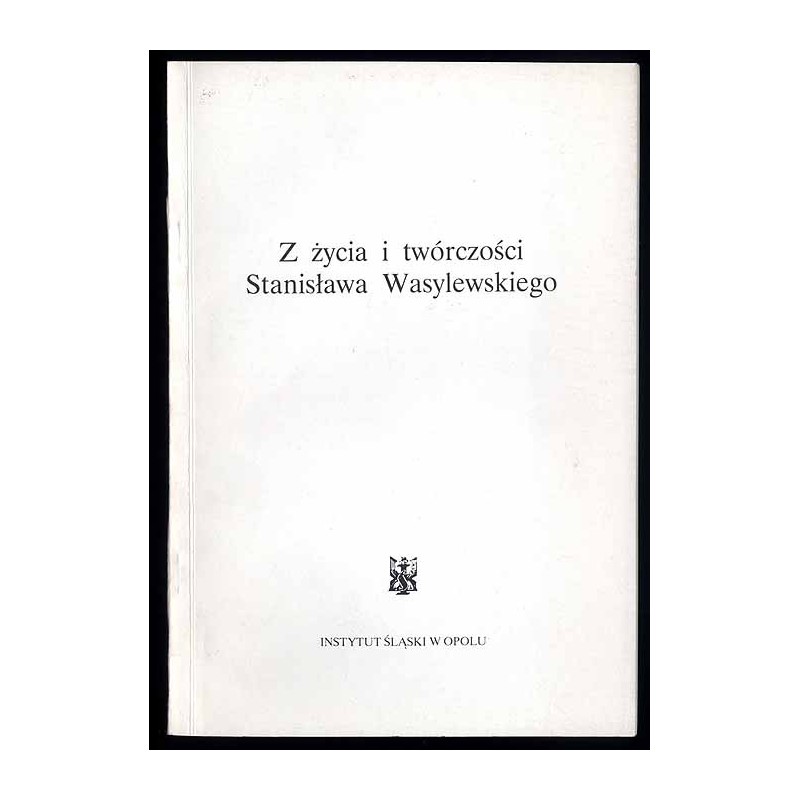 Z życia i twórczości Stanisława Wasylewskiego. Materiały z sesji naukowej odbytej w Opolu w dniu 12 grudnia 1989 roku
