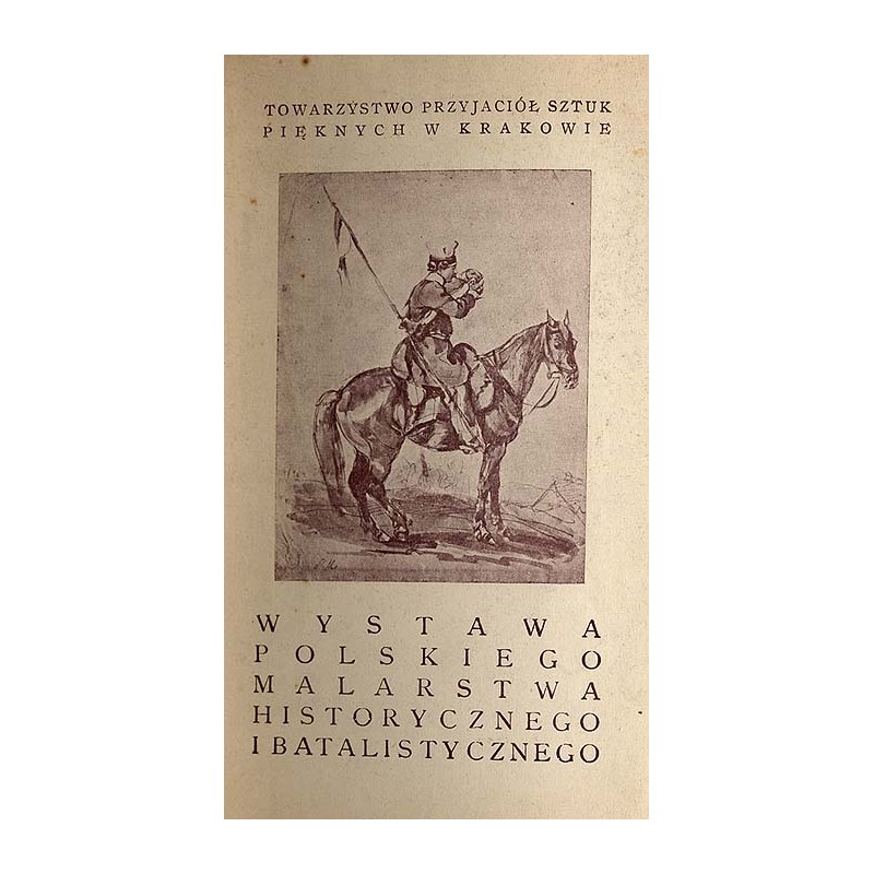 Katalog wystawy polskiego malarstwa historycznego i batalistycznego wieku XIX i XX otwartej w stulecie Towarzystwa Przyjaciół Sz