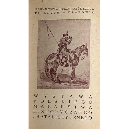 Katalog wystawy polskiego malarstwa historycznego i batalistycznego wieku XIX i XX otwartej w stulecie Towarzystwa Przyjaciół Sz