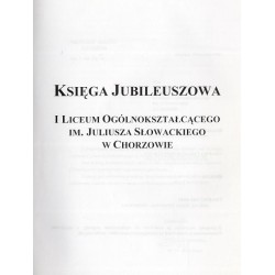 Księga Jubileuszowa I Liceum Ogólnokształcącego im. Juliusza Słowackiego w Chorzowie