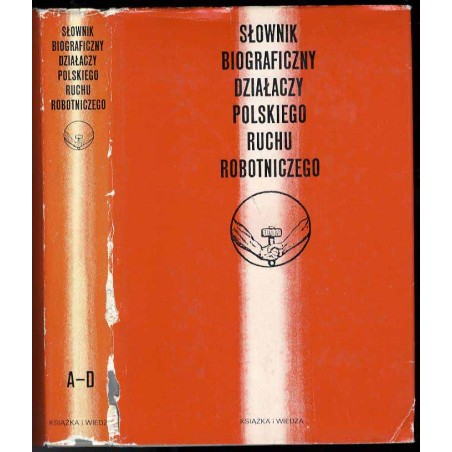 Słownik biograficzny działaczy polskiego ruchu robotniczego. T.1: A-D