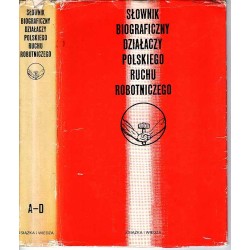 Słownik biograficzny działaczy polskiego ruchu robotniczego. T.1: A-D