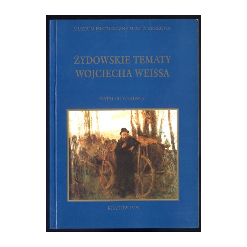 Żydowskie tematy Wojciecha Weissa. Katalog wystawy. Kraków, czerwiec-październik 1999   Jewish themes in the work of Wojciech