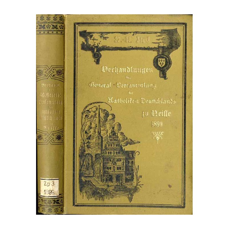Verhandlungen der 46. General Versamlung der Katholiken Deutschlands zu Neisse vom 27. bis 31. August 1899