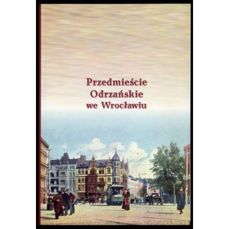 Przedmieście Odrzańskie we Wrocławiu. [Materiały z sesji naukowej, 17-18 października 2013 r., Wrocław]