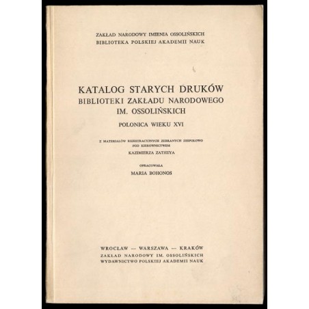 Katalog starych druków Biblioteki Zakładu Narodowego im. Ossolińskich. Polonica wieku XVI