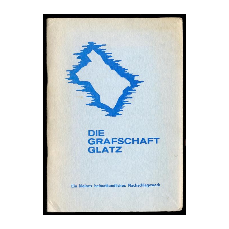 Die Grafschaft Glaz. Kleiner Führer durch Landschaft, Kultur, Wirtschaft und Geschichte des Glatzer Landes mit einer Landkarte d