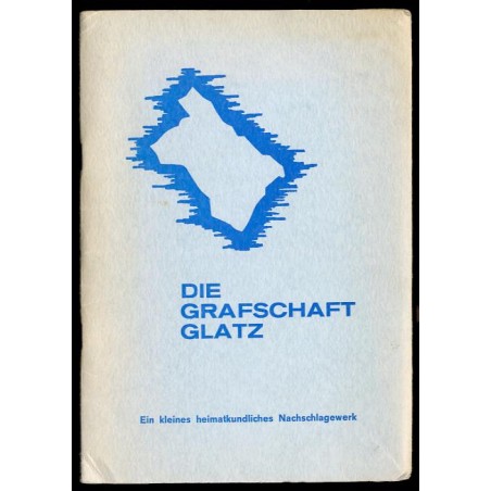 Die Grafschaft Glaz. Kleiner Führer durch Landschaft, Kultur, Wirtschaft und Geschichte des Glatzer Landes mit einer Landkarte d
