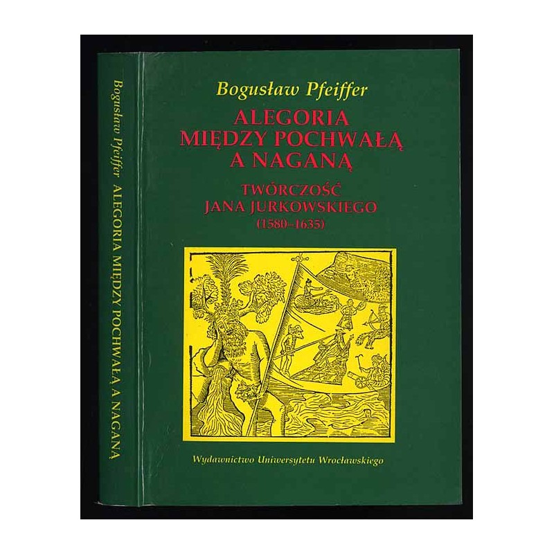 Alegoria między pochwałą a naganą. Twórczość Jana Jurkowskiego (1580-1635)