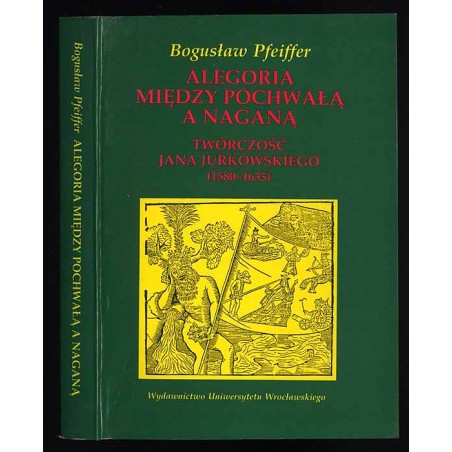 Alegoria między pochwałą a naganą. Twórczość Jana Jurkowskiego (1580-1635)