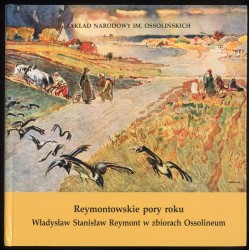 Reymontowskie pory roku. Władysław Stanisław Reymont w zbiorach Ossolineum. Katalog wystawy, październik - grudzień 2000