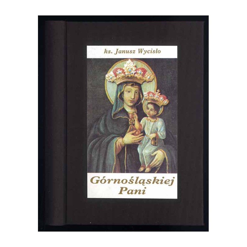 Górnośląskiej Pani. Pieśni z Sanktuarium Matki Bożej w Piekarach Śląskich (1677-1996)