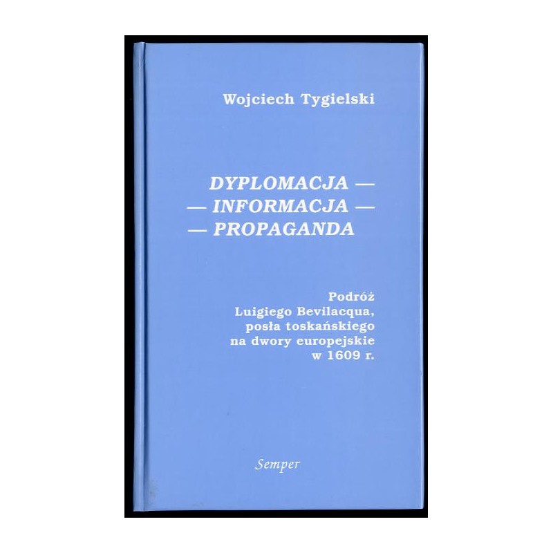 Dyplomacja, informacja, propaganda. Podróż Luigiego Bevilacqua posła toskańskiego na dwory europejskie w 1609 r