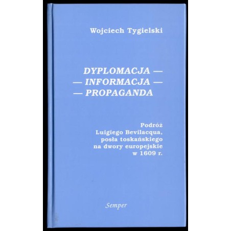 Dyplomacja, informacja, propaganda. Podróż Luigiego Bevilacqua posła toskańskiego na dwory europejskie w 1609 r