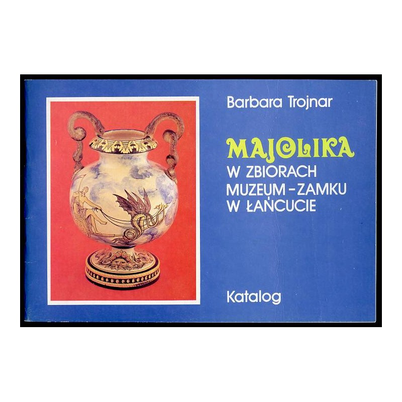 Majolika w zbiorach Muzeum-Zamku w Łańcucie. Katalog