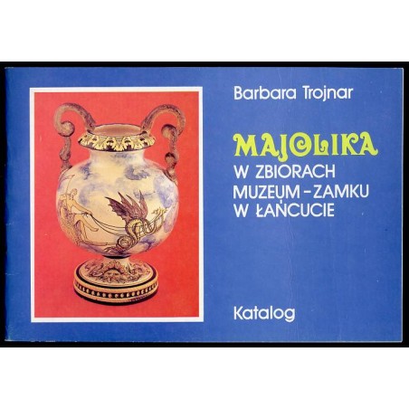 Majolika w zbiorach Muzeum-Zamku w Łańcucie. Katalog