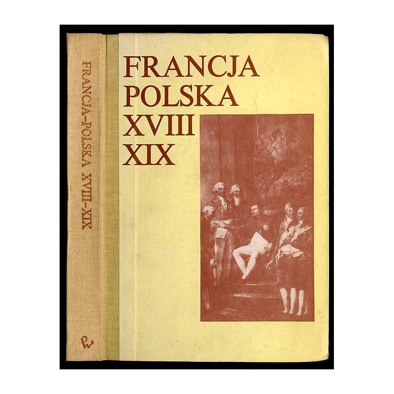 Francja-Polska XVIII-XIX w. Studia z dziejów kultury i polityki poświęcone Profesorowi Andrzejowi Zahorskiemu w sześćdziesiątą r