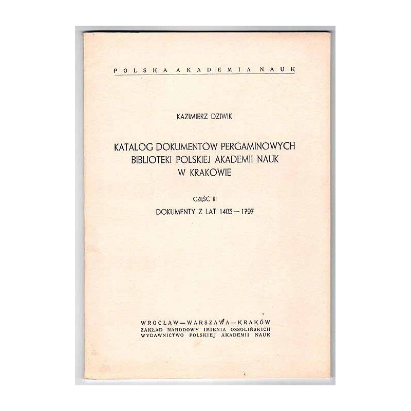 Katalog dokumentów pergaminowych Biblioteki Polskiej Akademii Nauk w Krakowie. Cz.3:  Dokumenty z lat 1403-1797