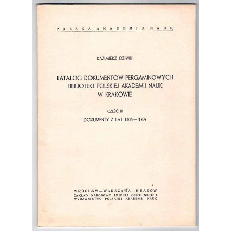 Katalog dokumentów pergaminowych Biblioteki Polskiej Akademii Nauk w Krakowie. Cz.3:  Dokumenty z lat 1403-1797