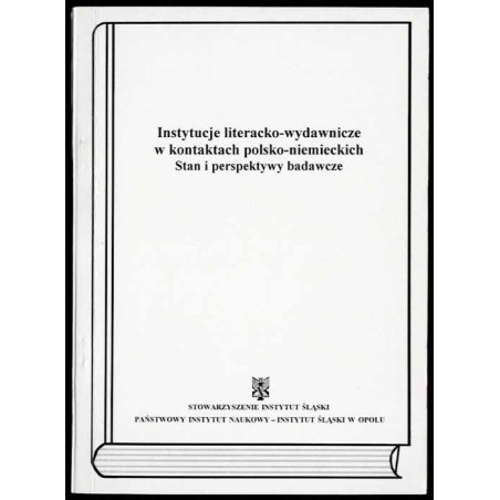 Instytucje literacko-wydawnicze w kontaktach polsko-niemieckich. Stan i perspektywy badawcze. Materiały z międzynarodowej konfer