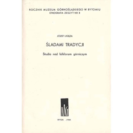 Rocznik Muzeum Górnośląskiego w Bytomiu. Etnografia. Zeszyt nr 3: Ligęza Józef: Śladami tradycji. Studia nad folklorem górniczym